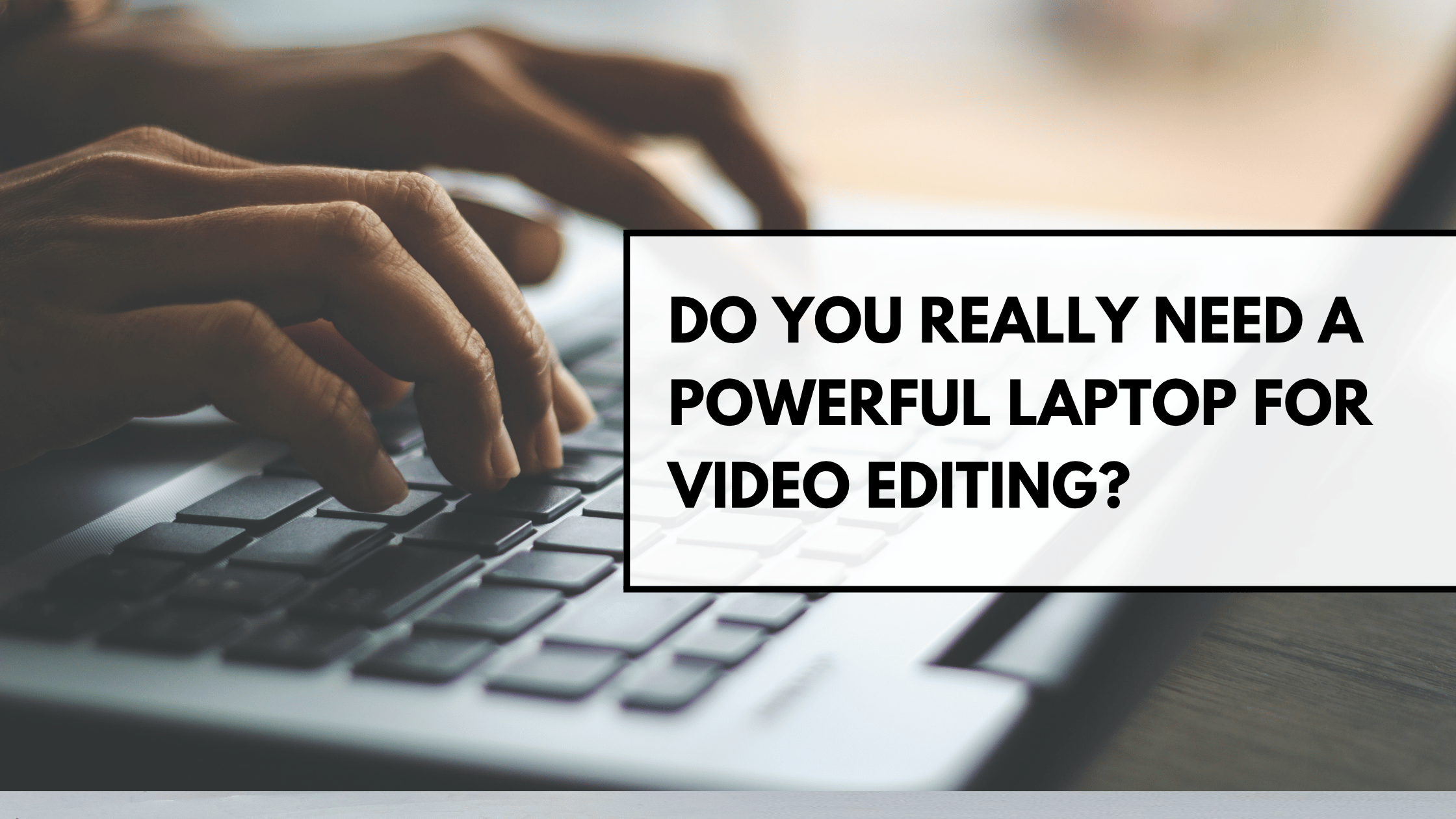 Do You Really Need a Powerful Laptop for Video Editing?